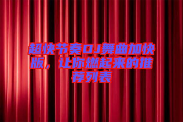 超快節奏DJ舞曲加快版，讓你燃起來的推薦列表