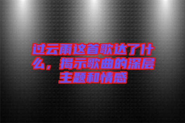 過云雨這首歌達了什么，揭示歌曲的深層主題和情感
