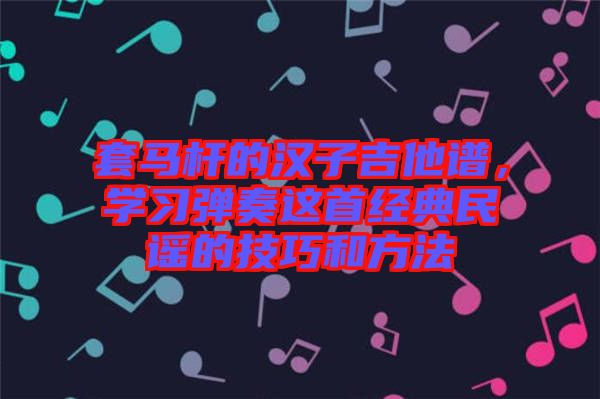 套馬桿的漢子吉他譜，學習彈奏這首經典民謠的技巧和方法