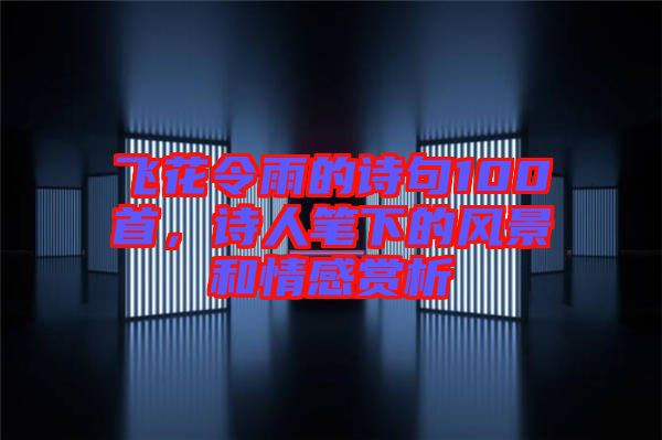 飛花令雨的詩句100首，詩人筆下的風景和情感賞析