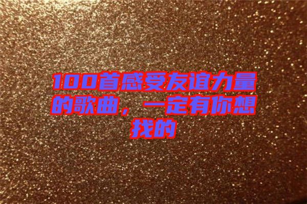 100首感受友誼力量的歌曲，一定有你想找的
