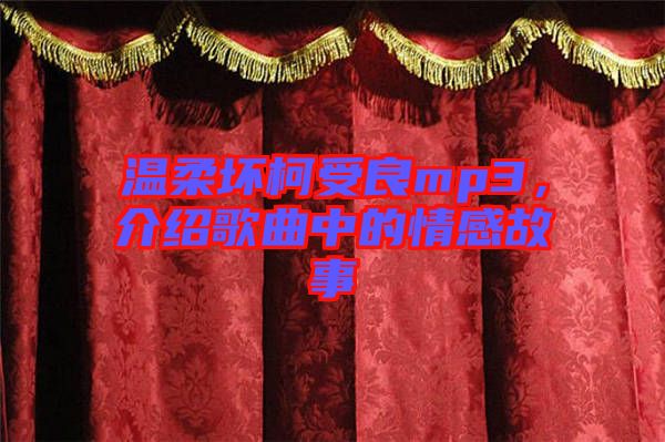 溫柔壞柯受良mp3，介紹歌曲中的情感故事