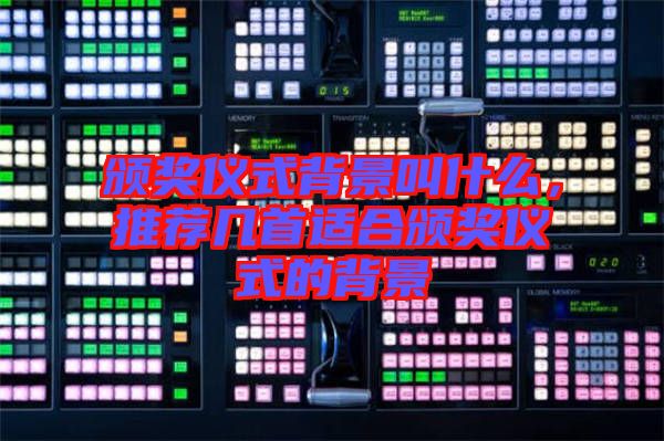 頒獎儀式背景叫什么，推薦幾首適合頒獎儀式的背景