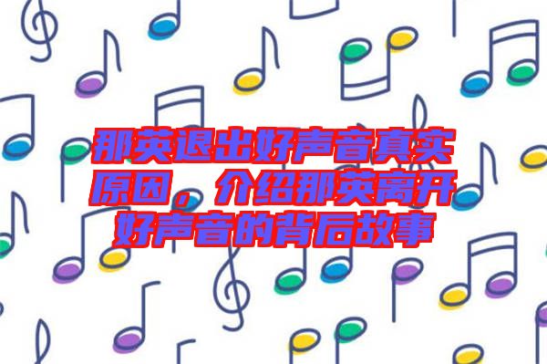 那英退出好聲音真實原因，介紹那英離開好聲音的背后故事