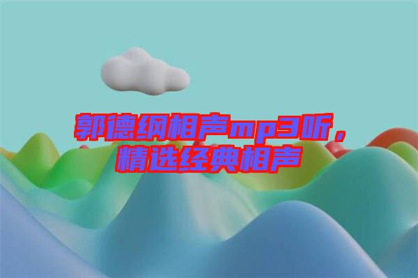 郭德綱相聲mp3聽，精選經典相聲