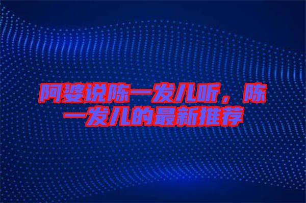 阿婆說(shuō)陳一發(fā)兒聽，陳一發(fā)兒的最新推薦