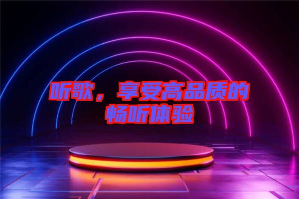 聽歌，享受高品質的暢聽體驗