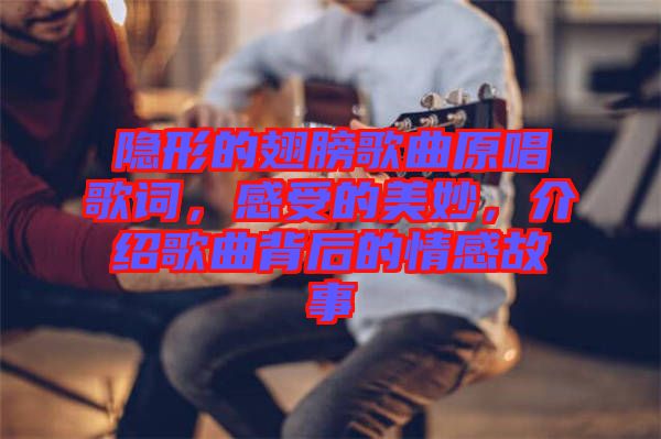 隱形的翅膀歌曲原唱歌詞，感受的美妙，介紹歌曲背后的情感故事