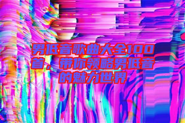 男低音歌曲大全100首，帶你領略男低音的魅力世界