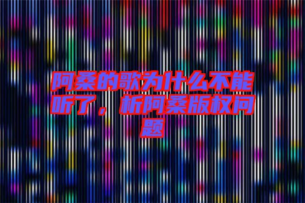 阿桑的歌為什么不能聽了，析阿桑版權問題