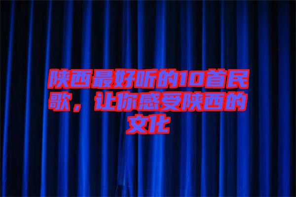陜西最好聽(tīng)的10首民歌，讓你感受陜西的文化