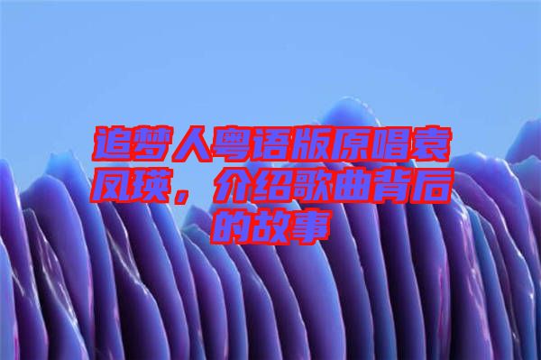 追夢(mèng)人粵語(yǔ)版原唱袁鳳瑛，介紹歌曲背后的故事