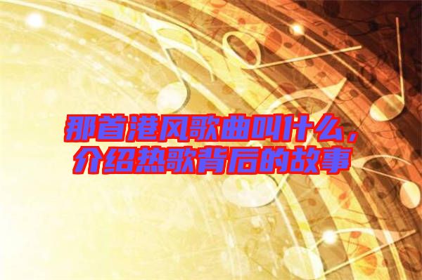 那首港風歌曲叫什么，介紹熱歌背后的故事
