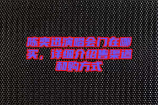 陳奕迅演唱會門在哪買，詳細介紹售渠道和購方式
