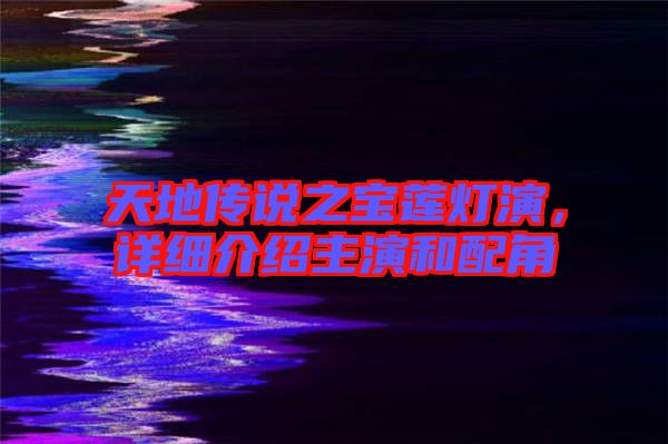 天地傳說之寶蓮燈演，詳細介紹主演和配角